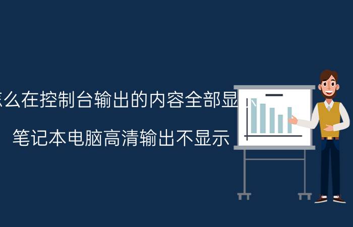 怎么在控制台输出的内容全部显示 笔记本电脑高清输出不显示？